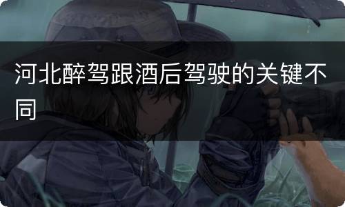 河北醉驾跟酒后驾驶的关键不同