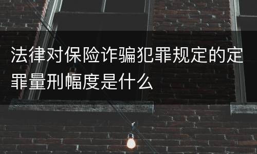 法律对保险诈骗犯罪规定的定罪量刑幅度是什么