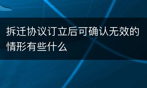 拆迁协议订立后可确认无效的情形有些什么