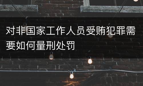 对非国家工作人员受贿犯罪需要如何量刑处罚