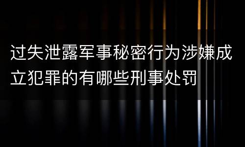 过失泄露军事秘密行为涉嫌成立犯罪的有哪些刑事处罚