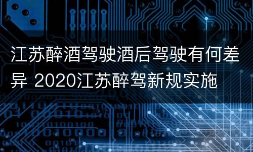 江苏醉酒驾驶酒后驾驶有何差异 2020江苏醉驾新规实施