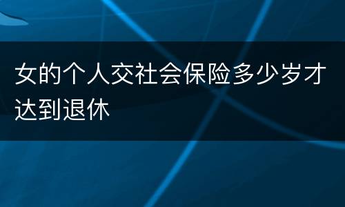 女的个人交社会保险多少岁才达到退休