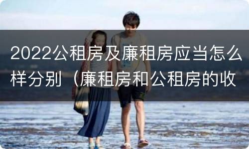 2022公租房及廉租房应当怎么样分别（廉租房和公租房的收费标准）