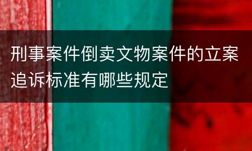 刑事案件倒卖文物案件的立案追诉标准有哪些规定