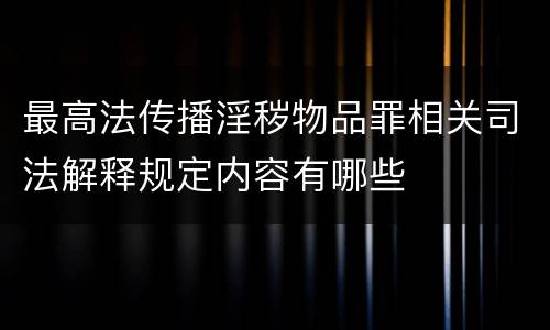 最高法传播淫秽物品罪相关司法解释规定内容有哪些