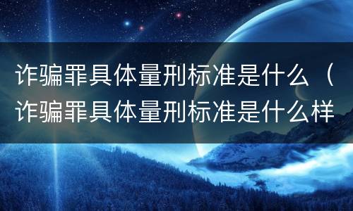 诈骗罪具体量刑标准是什么（诈骗罪具体量刑标准是什么样的）