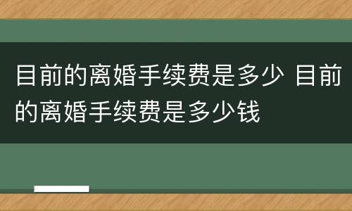 目前的离婚手续费是多少 目前的离婚手续费是多少钱