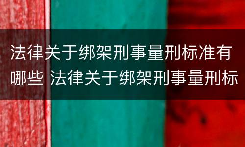 法律关于绑架刑事量刑标准有哪些 法律关于绑架刑事量刑标准有哪些条款