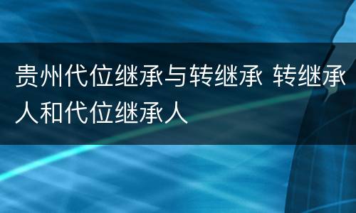 贵州代位继承与转继承 转继承人和代位继承人