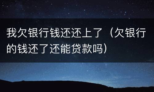我欠银行钱还还上了（欠银行的钱还了还能贷款吗）