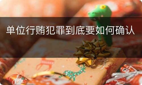 单位行贿犯罪到底要如何确认