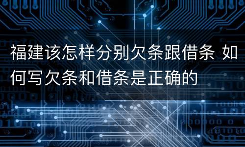 福建该怎样分别欠条跟借条 如何写欠条和借条是正确的