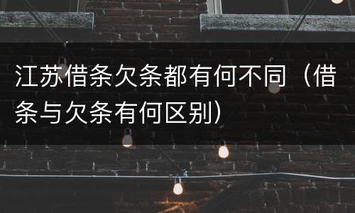 江苏借条欠条都有何不同（借条与欠条有何区别）