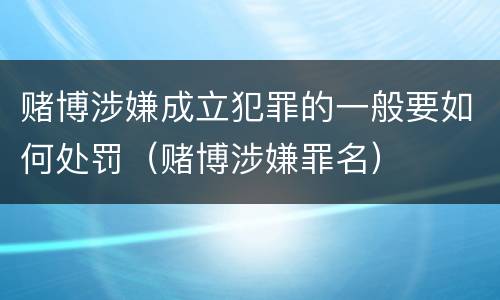 赌博涉嫌成立犯罪的一般要如何处罚（赌博涉嫌罪名）