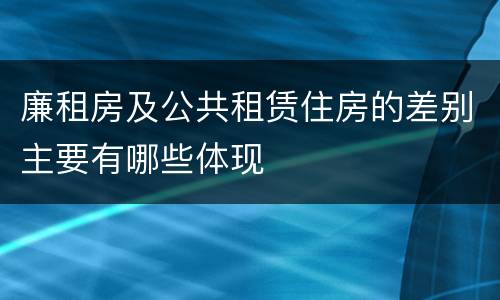 廉租房及公共租赁住房的差别主要有哪些体现