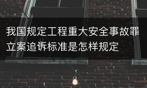 我国规定工程重大安全事故罪立案追诉标准是怎样规定