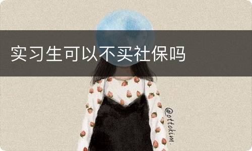 实习生可以不买社保吗