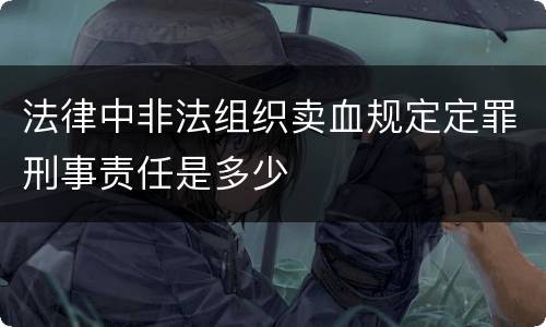 法律中非法组织卖血规定定罪刑事责任是多少