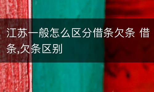 江苏一般怎么区分借条欠条 借条,欠条区别