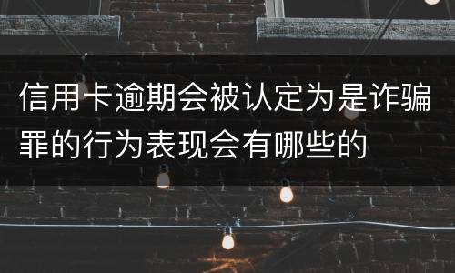 信用卡逾期会被认定为是诈骗罪的行为表现会有哪些的