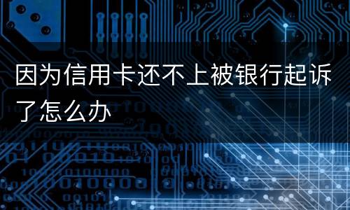 因为信用卡还不上被银行起诉了怎么办