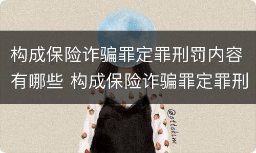 构成保险诈骗罪定罪刑罚内容有哪些 构成保险诈骗罪定罪刑罚内容有哪些