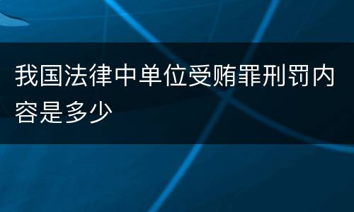 我国法律中单位受贿罪刑罚内容是多少
