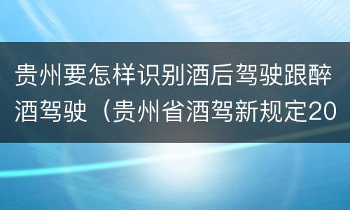 贵州要怎样识别酒后驾驶跟醉酒驾驶（贵州省酒驾新规定2020标准处罚）