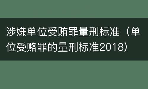 涉嫌单位受贿罪量刑标准（单位受赂罪的量刑标准2018）
