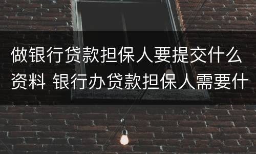 做银行贷款担保人要提交什么资料 银行办贷款担保人需要什么资料