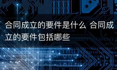 合同成立的要件是什么 合同成立的要件包括哪些