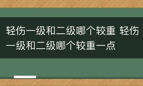 轻伤一级和二级哪个较重 轻伤一级和二级哪个较重一点