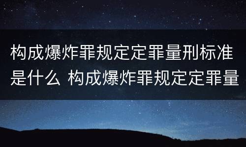 构成爆炸罪规定定罪量刑标准是什么 构成爆炸罪规定定罪量刑标准是什么 构成爆炸罪规定定罪量刑标准是什么 构成爆炸罪规定定罪量刑标准是什么