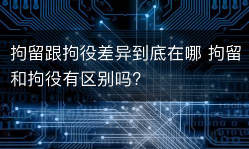 拘留跟拘役差异到底在哪 拘留和拘役有区别吗? 拘留跟拘役差异到底在哪 拘留和拘役有区别吗?