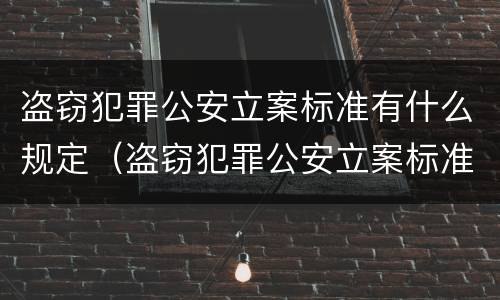 盗窃犯罪公安立案标准有什么规定（盗窃犯罪公安立案标准有什么规定嘛）