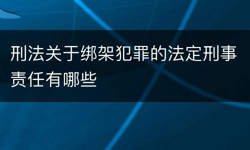刑法关于绑架犯罪的法定刑事责任有哪些