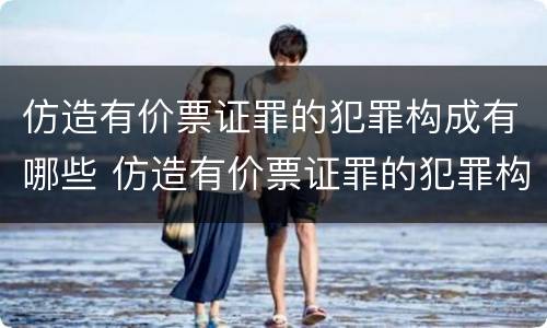仿造有价票证罪的犯罪构成有哪些 仿造有价票证罪的犯罪构成有哪些