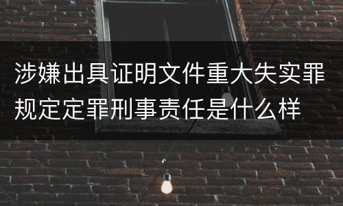 涉嫌出具证明文件重大失实罪规定定罪刑事责任是什么样