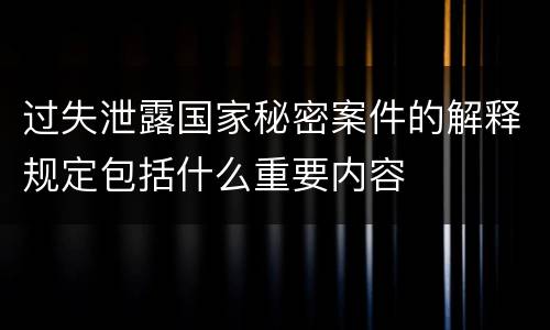 过失泄露国家秘密案件的解释规定包括什么重要内容