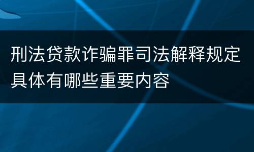 刑法贷款诈骗罪司法解释规定具体有哪些重要内容