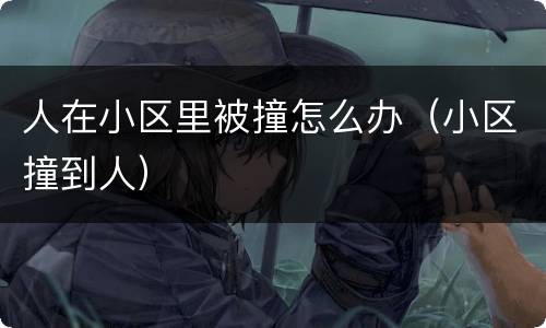 人在小区里被撞怎么办（小区撞到人）