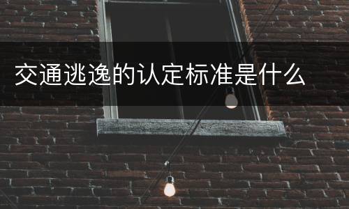 交通逃逸的认定标准是什么