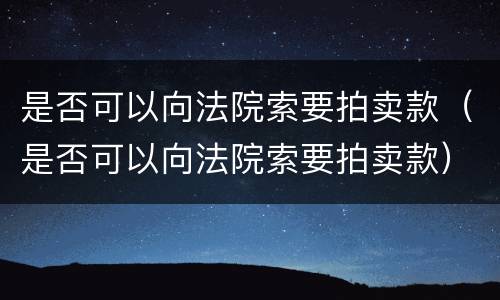 是否可以向法院索要拍卖款（是否可以向法院索要拍卖款）