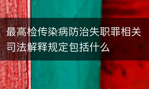 最高检传染病防治失职罪相关司法解释规定包括什么