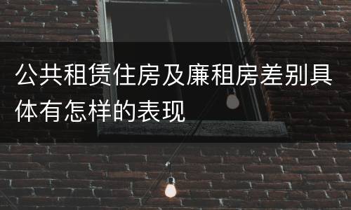 公共租赁住房及廉租房差别具体有怎样的表现