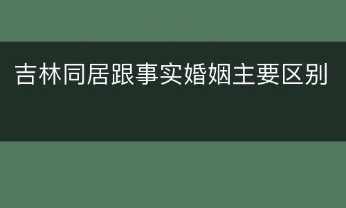 吉林同居跟事实婚姻主要区别