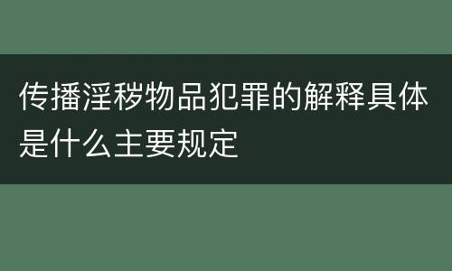 传播淫秽物品犯罪的解释具体是什么主要规定