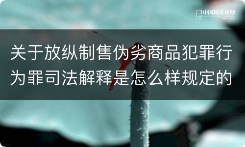 关于放纵制售伪劣商品犯罪行为罪司法解释是怎么样规定的