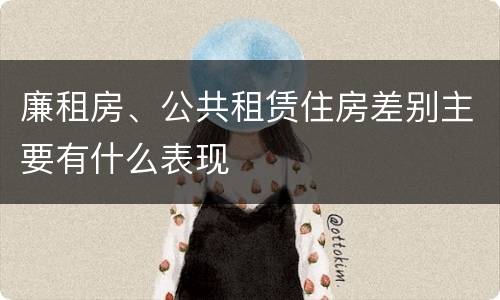 廉租房、公共租赁住房差别主要有什么表现